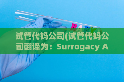 试管代妈公司(试管代妈公司翻译为：Surrogacy Agency，因此可以重写成：Surrogacy Agency：逾20岁的美国女性提供代孕服务)